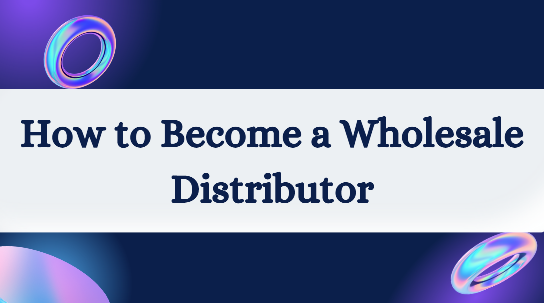 How To Become A Wholesale Distributor